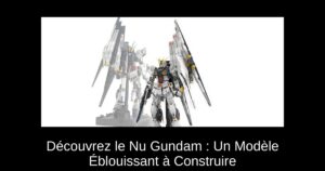Découvrez le Nu Gundam : Un Modèle Éblouissant à Construire