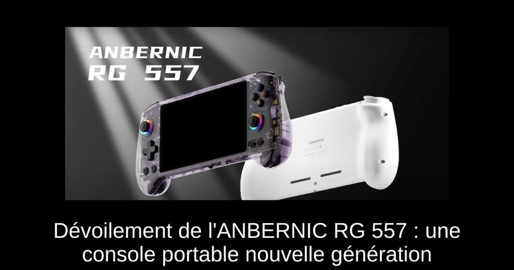 Dévoilement de l'ANBERNIC RG 557 : une console portable nouvelle génération