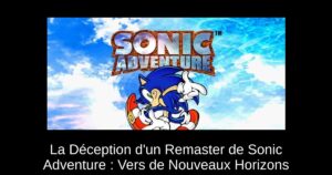 La Déception d'un Remaster de Sonic Adventure : Vers de Nouveaux Horizons