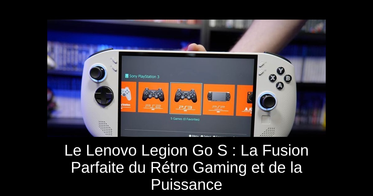 Le Lenovo Legion Go S : La Fusion Parfaite du Rétro Gaming et de la Puissance
