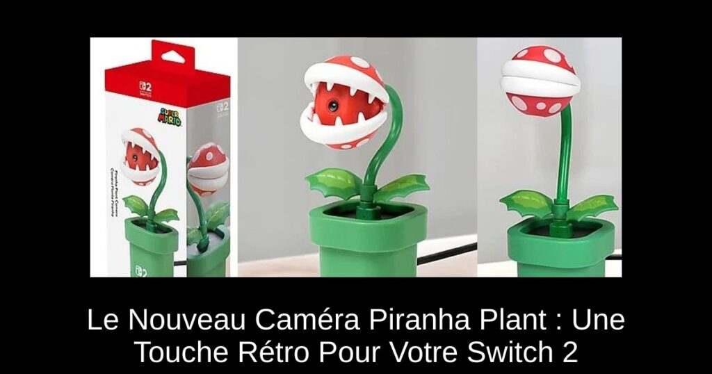 Le Nouveau Caméra Piranha Plant : Une Touche Rétro Pour Votre Switch 2