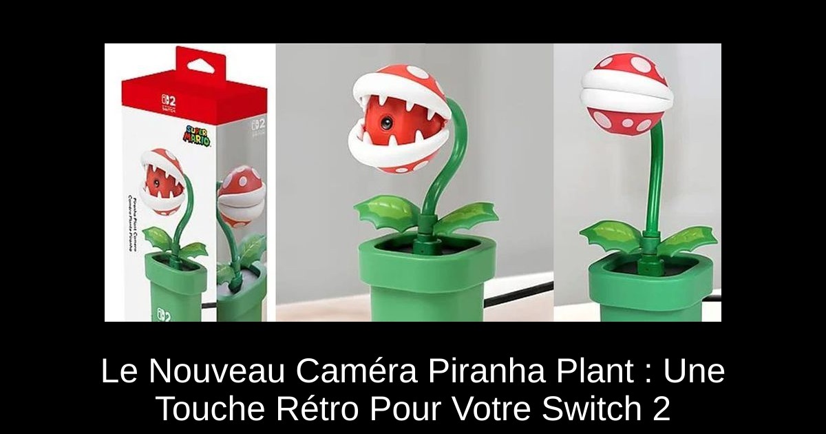 Le Nouveau Caméra Piranha Plant : Une Touche Rétro Pour Votre Switch 2