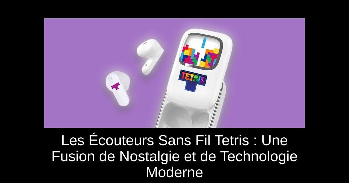 Les Écouteurs Sans Fil Tetris : Une Fusion de Nostalgie et de Technologie Moderne