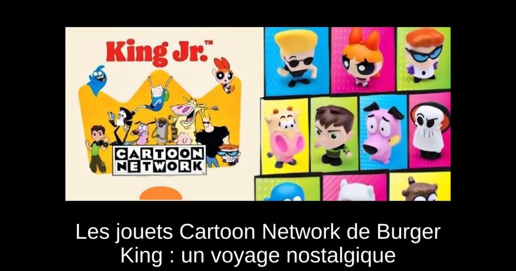 Les jouets Cartoon Network de Burger King : un voyage nostalgique