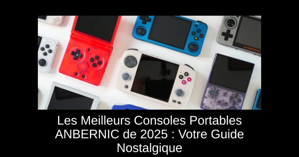 Les Meilleurs Consoles Portables ANBERNIC de 2025 : Votre Guide Nostalgique