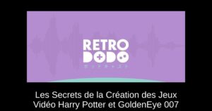 Les Secrets de la Création des Jeux Vidéo Harry Potter et GoldenEye 007