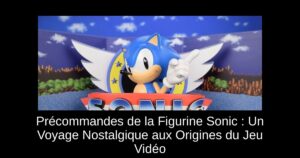 Précommandes de la Figurine Sonic : Un Voyage Nostalgique aux Origines du Jeu Vidéo