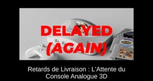 Retards de Livraison : L'Attente du Console Analogue 3D