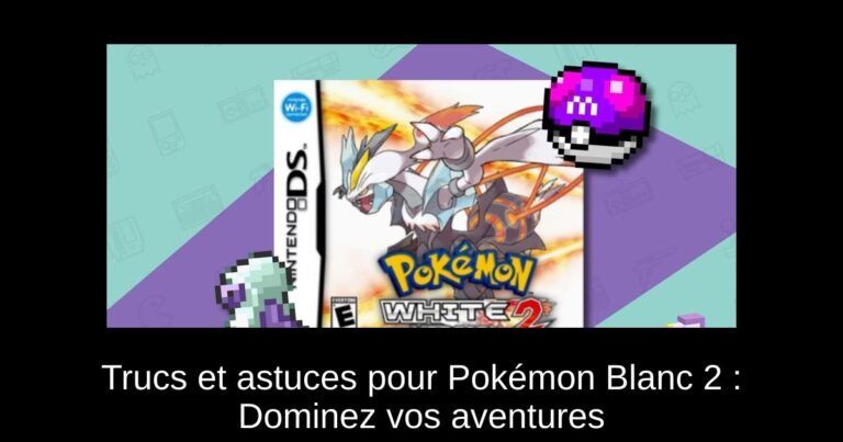 Trucs et astuces pour Pokémon Blanc 2 : Dominez vos aventures