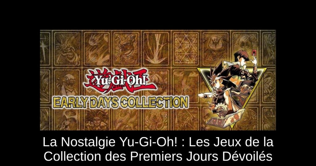 La Nostalgie Yu-Gi-Oh! : Les Jeux de la Collection des Premiers Jours Dévoilés