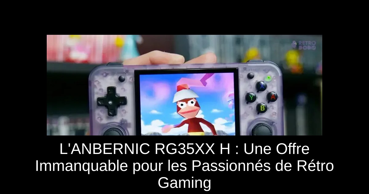 L'ANBERNIC RG35XX H : Une Offre Immanquable pour les Passionnés de Rétro Gaming