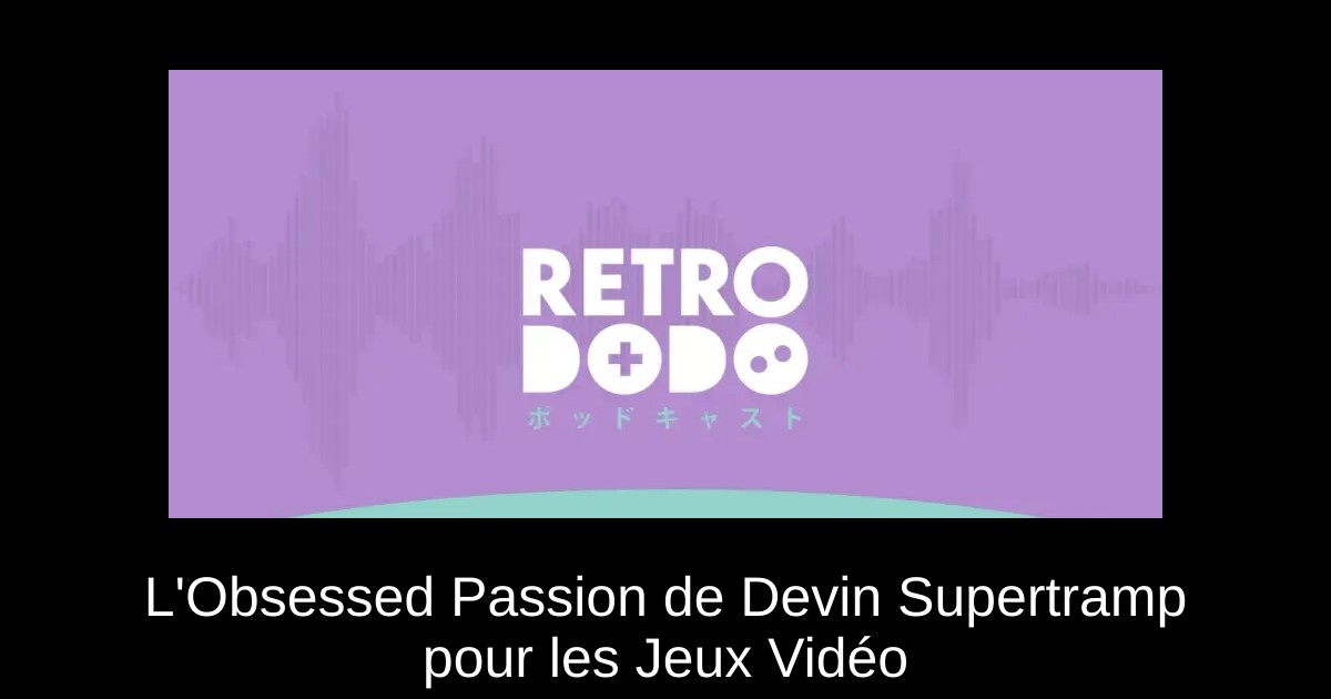 L'Obsessed Passion de Devin Supertramp pour les Jeux Vidéo