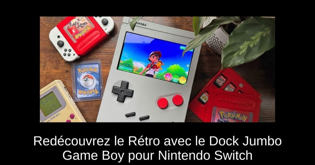 Redécouvrez le Rétro avec le Dock Jumbo Game Boy pour Nintendo Switch