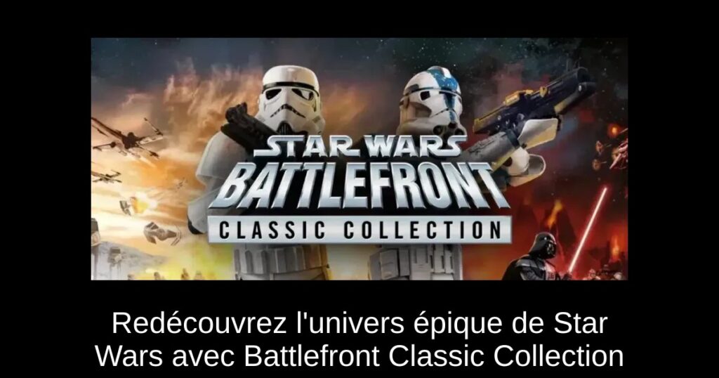 Redécouvrez l&rsquo;univers épique de Star Wars avec Battlefront Classic Collection