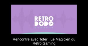 Rencontre avec Tofer : Le Magicien du Rétro Gaming