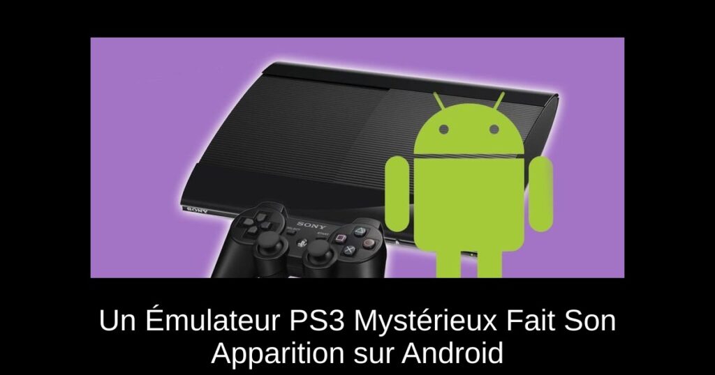 Un Émulateur PS3 Mystérieux Fait Son Apparition sur Android