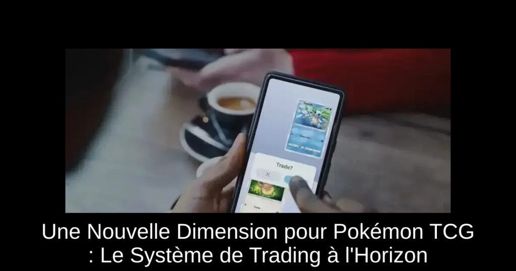 Une Nouvelle Dimension pour Pokémon TCG : Le Système de Trading à l’Horizon