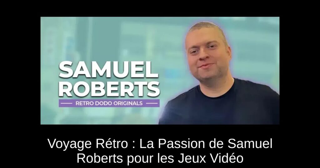 Voyage Rétro : La Passion de Samuel Roberts pour les Jeux Vidéo