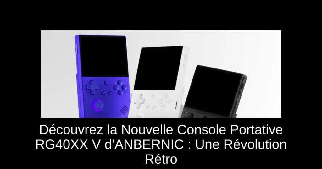 Découvrez la Nouvelle Console Portative RG40XX V d'ANBERNIC : Une Révolution Rétro
