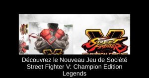 Découvrez le Nouveau Jeu de Société Street Fighter V: Champion Edition Legends