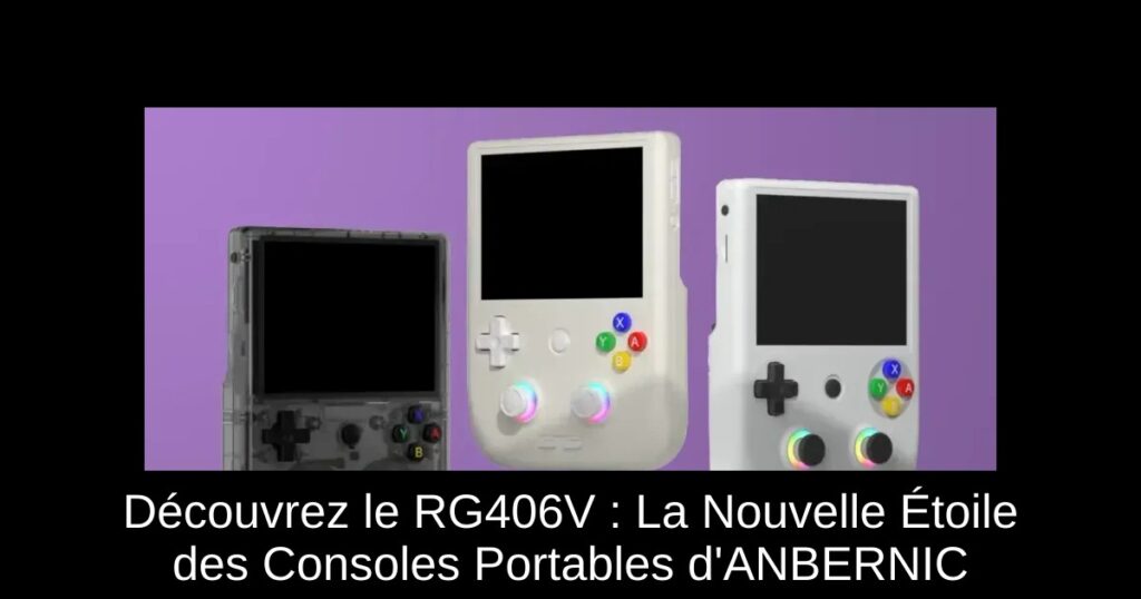 Découvrez le RG406V : La Nouvelle Étoile des Consoles Portables d’ANBERNIC