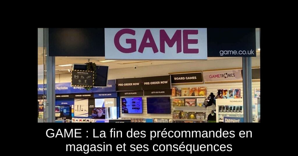 GAME : La fin des précommandes en magasin et ses conséquences