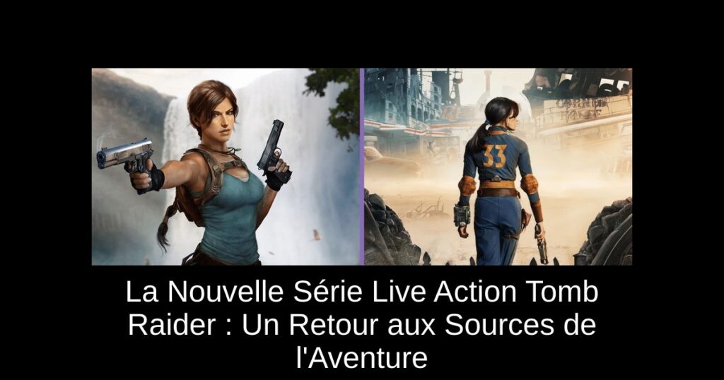 La Nouvelle Série Live Action Tomb Raider : Un Retour aux Sources de l&rsquo;Aventure
