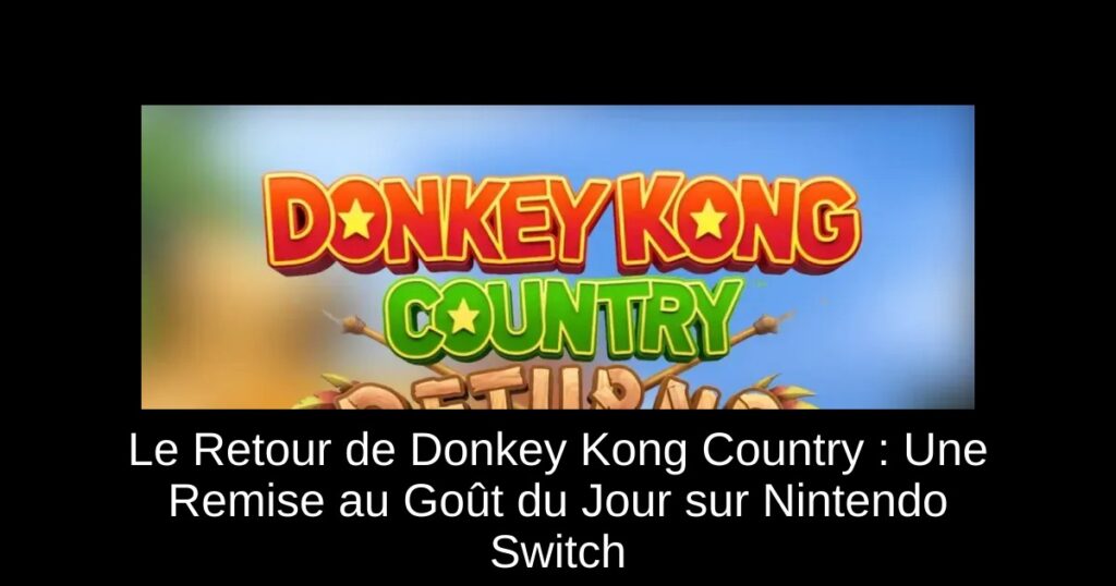 Le Retour de Donkey Kong Country : Une Remise au Goût du Jour sur Nintendo Switch