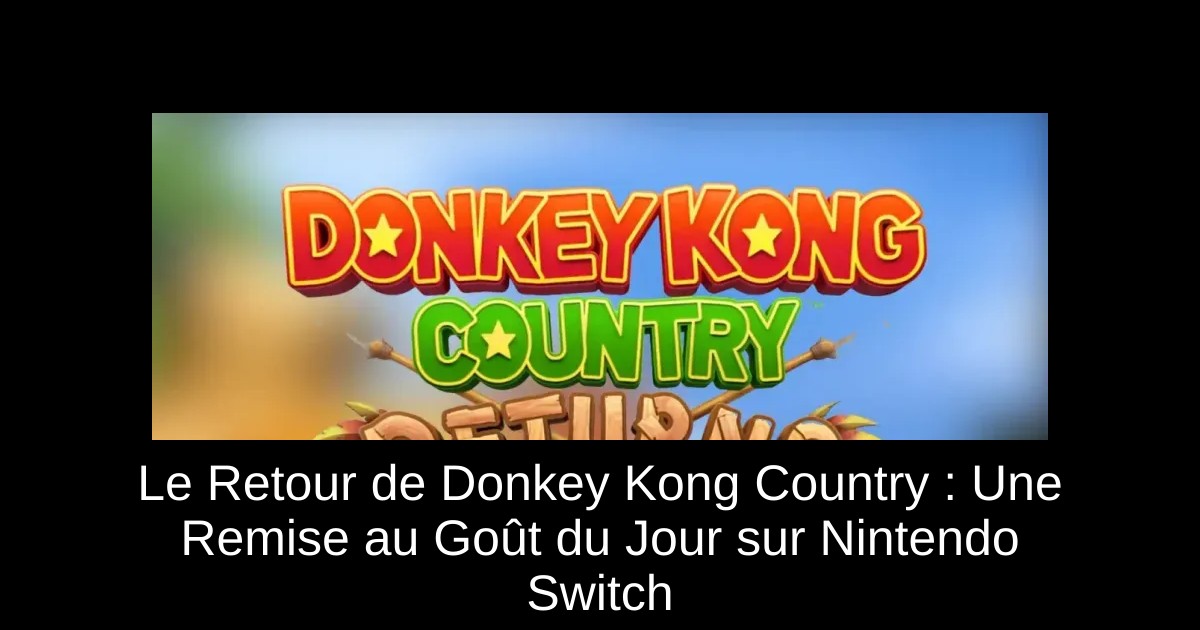 Le Retour de Donkey Kong Country : Une Remise au Goût du Jour sur Nintendo Switch
