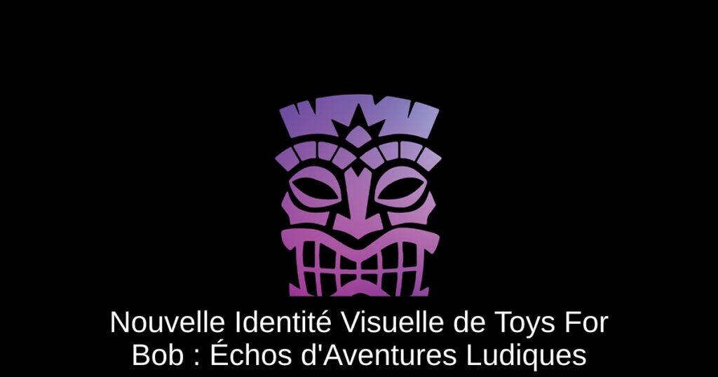 Nouvelle Identité Visuelle de Toys For Bob : Échos d&rsquo;Aventures Ludiques