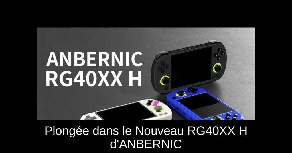Plongée dans le Nouveau RG40XX H d'ANBERNIC