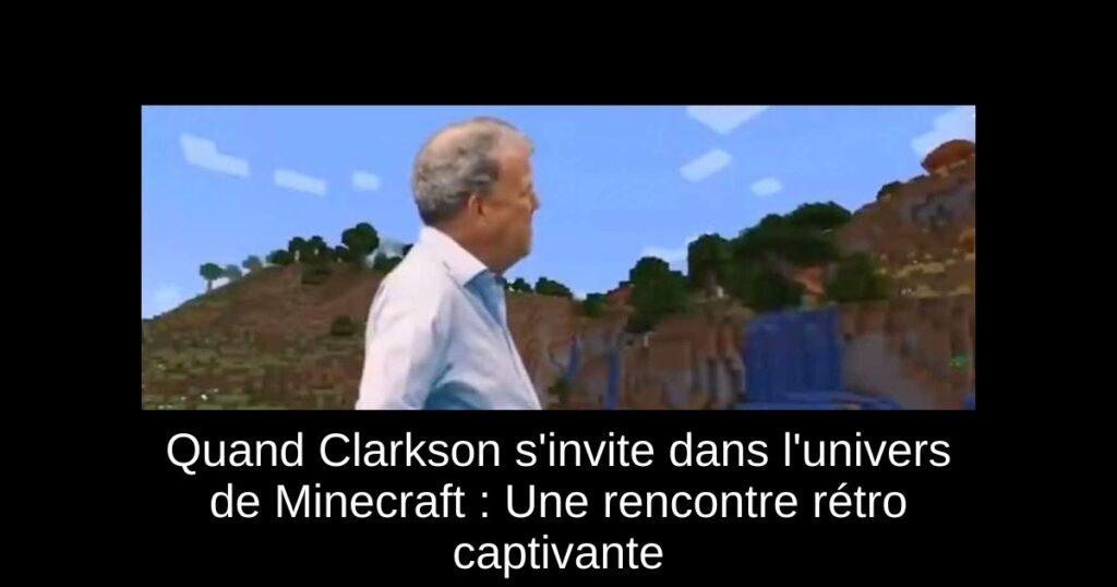 Quand Clarkson s’invite dans l’univers de Minecraft : Une rencontre rétro captivante