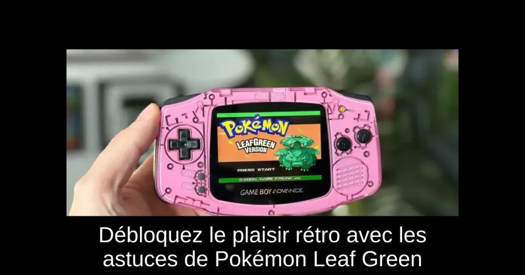 Débloquez le plaisir rétro avec les astuces de Pokémon Leaf Green