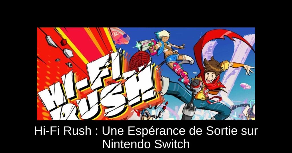 Hi-Fi Rush : Une Espérance de Sortie sur Nintendo Switch