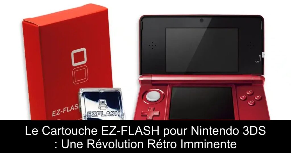 Le Cartouche EZ-FLASH pour Nintendo 3DS : Une Révolution Rétro Imminente