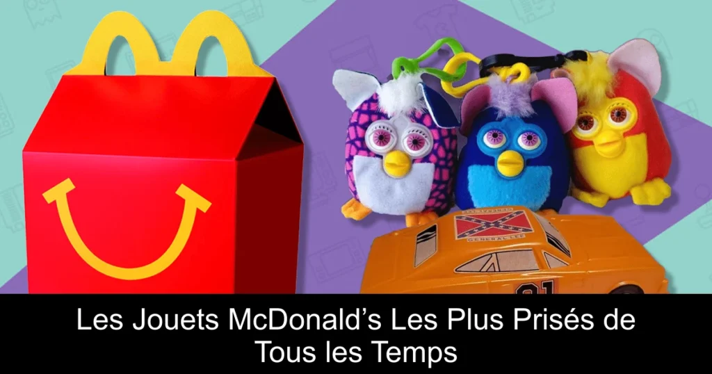 Les Jouets McDonald’s Les Plus Prisés de Tous les Temps