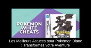 Les Meilleurs Astuces pour Pokémon Blanc : Transformez votre Aventure