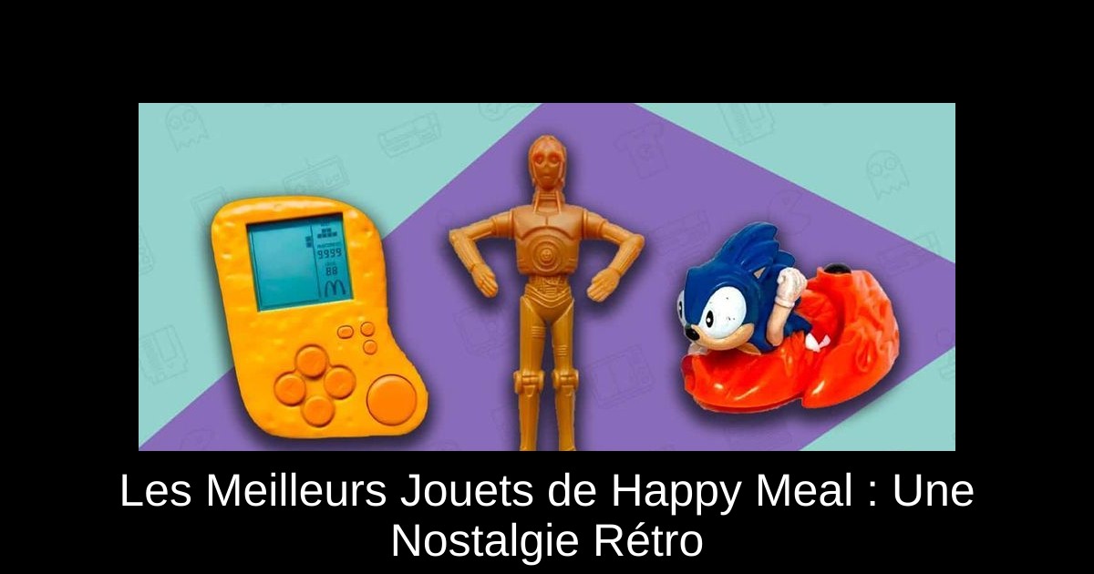 Les Meilleurs Jouets de Happy Meal : Une Nostalgie Rétro