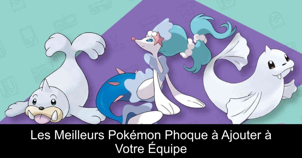 Les Meilleurs Pokémon Phoque à Ajouter à Votre Équipe