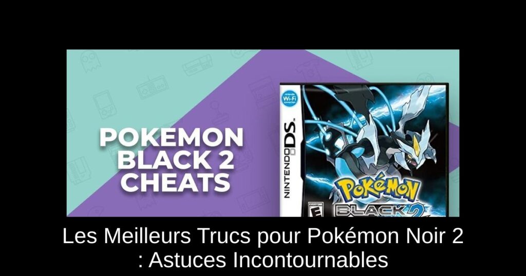 Les Meilleurs Trucs pour Pokémon Noir 2 : Astuces Incontournables