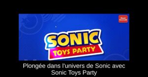 Plongée dans l'univers de Sonic avec Sonic Toys Party