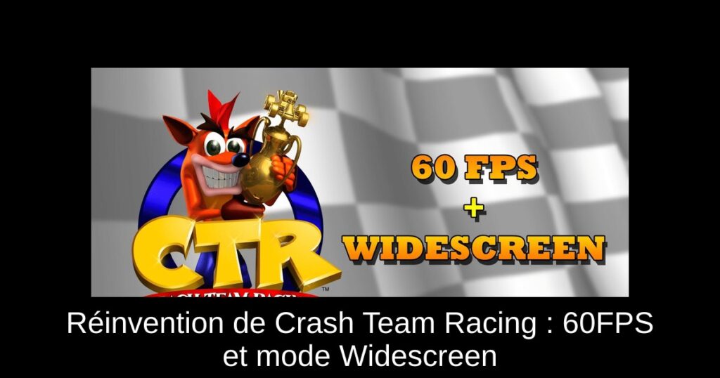 Réinvention de Crash Team Racing : 60FPS et mode Widescreen