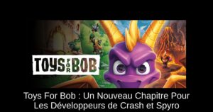 Toys For Bob : Un Nouveau Chapitre Pour Les Développeurs de Crash et Spyro