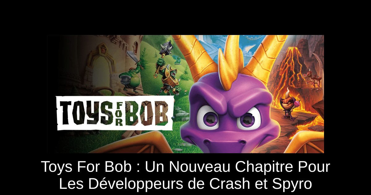 Toys For Bob : Un Nouveau Chapitre Pour Les Développeurs de Crash et Spyro