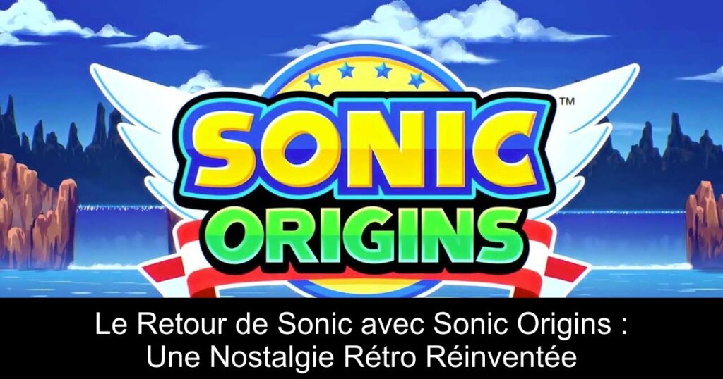 Le Retour de Sonic avec Sonic Origins : Une Nostalgie Rétro Réinventée
