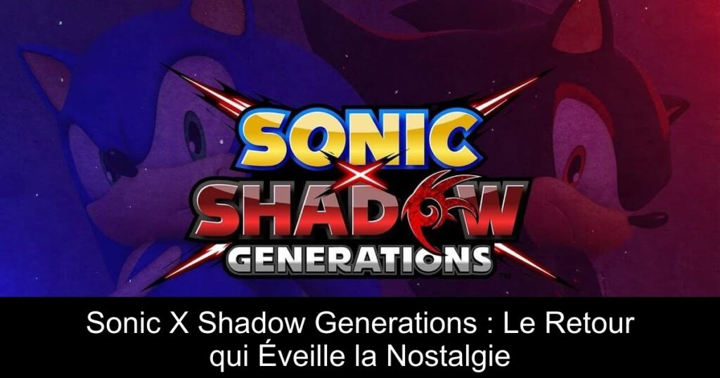Sonic X Shadow Generations : Le Retour qui Éveille la Nostalgie