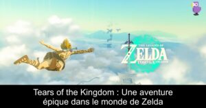 Tears of the Kingdom : Une aventure épique dans le monde de Zelda