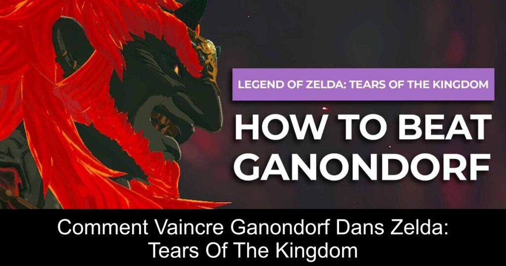 Comment Vaincre Ganondorf Dans Zelda: Tears Of The Kingdom