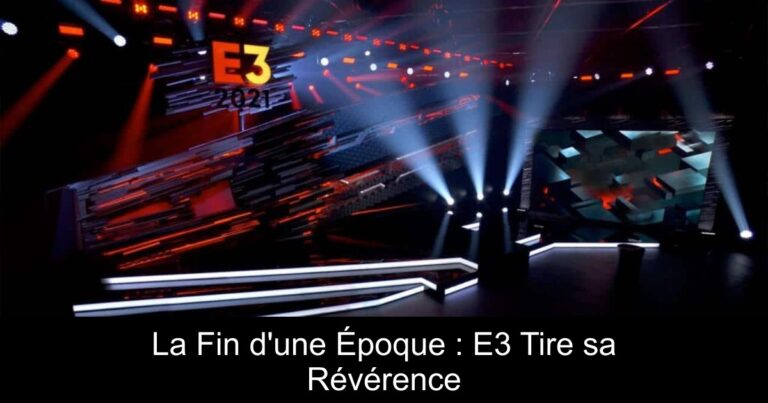 La Fin d'une Époque : E3 Tire sa Révérence