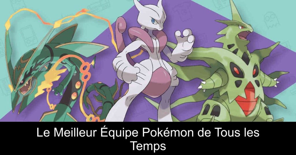 Le Meilleur Équipe Pokémon de Tous les Temps